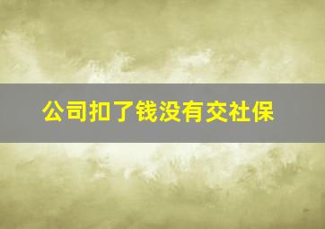 公司扣了钱没有交社保