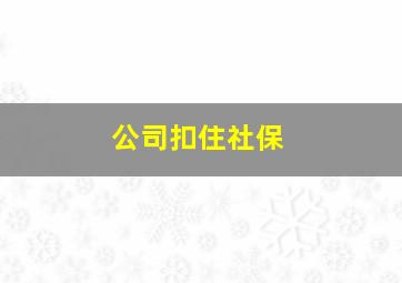 公司扣住社保