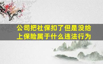 公司把社保扣了但是没给上保险属于什么违法行为