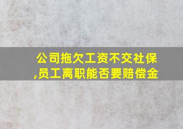 公司拖欠工资不交社保,员工离职能否要赔偿金