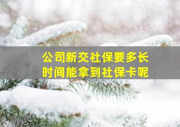 公司新交社保要多长时间能拿到社保卡呢