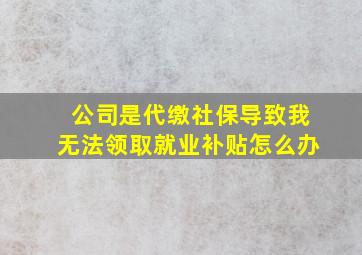 公司是代缴社保导致我无法领取就业补贴怎么办