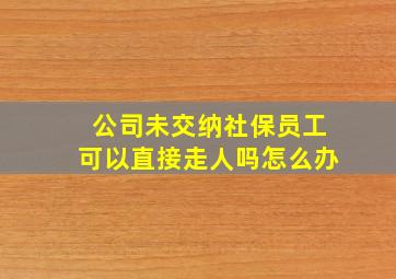 公司未交纳社保员工可以直接走人吗怎么办