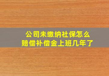 公司未缴纳社保怎么赔偿补偿金上班几年了