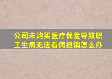 公司未购买医疗保险导致职工生病无法看病报销怎么办