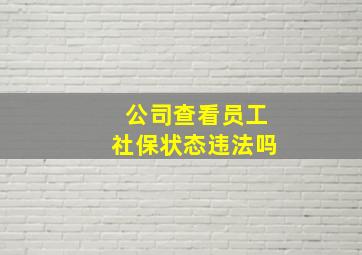 公司查看员工社保状态违法吗