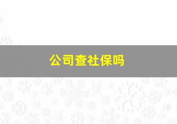 公司查社保吗