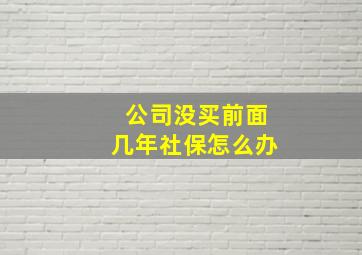 公司没买前面几年社保怎么办