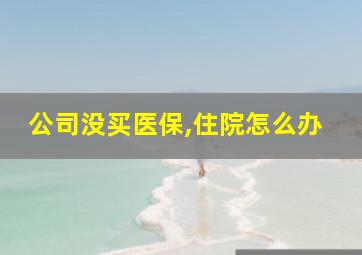 公司没买医保,住院怎么办