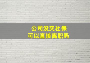 公司没交社保可以直接离职吗