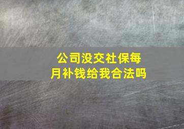 公司没交社保每月补钱给我合法吗