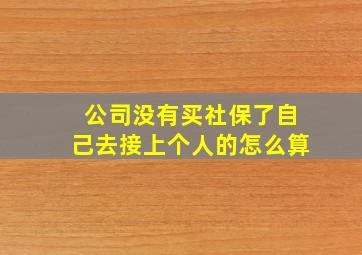 公司没有买社保了自己去接上个人的怎么算