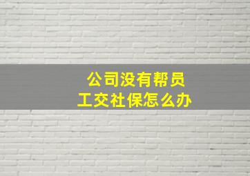 公司没有帮员工交社保怎么办