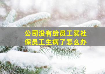 公司没有给员工买社保员工生病了怎么办