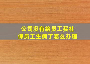 公司没有给员工买社保员工生病了怎么办理