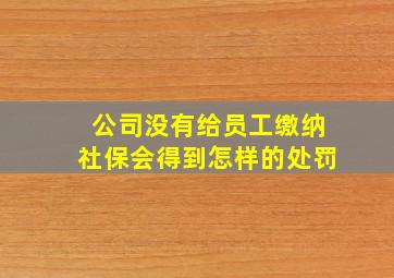 公司没有给员工缴纳社保会得到怎样的处罚