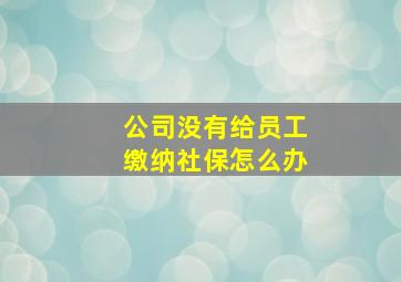 公司没有给员工缴纳社保怎么办