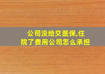 公司没给交医保,住院了费用公司怎么承担