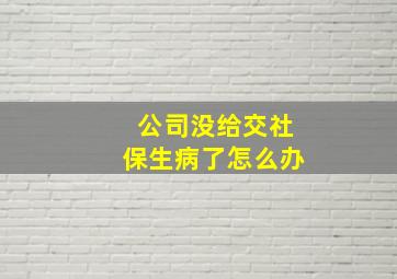 公司没给交社保生病了怎么办