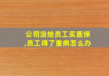 公司没给员工买医保,员工得了重病怎么办