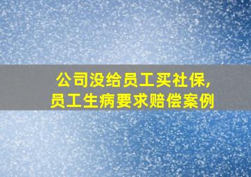 公司没给员工买社保,员工生病要求赔偿案例