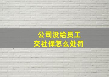 公司没给员工交社保怎么处罚