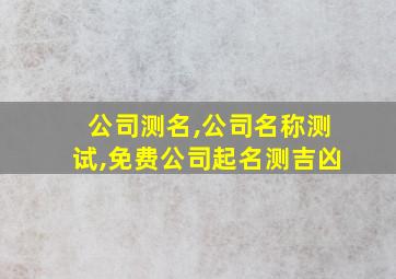 公司测名,公司名称测试,免费公司起名测吉凶