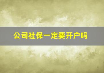 公司社保一定要开户吗