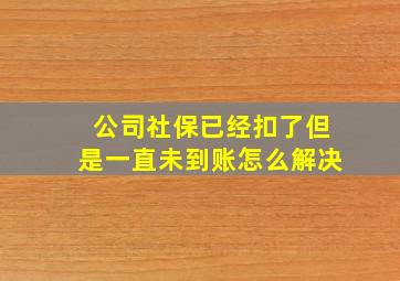 公司社保已经扣了但是一直未到账怎么解决