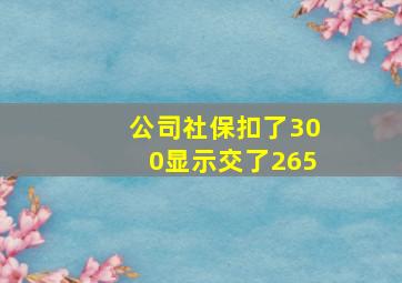 公司社保扣了300显示交了265