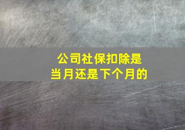 公司社保扣除是当月还是下个月的