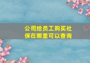 公司给员工购买社保在哪里可以查询