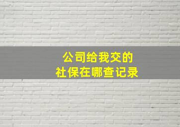 公司给我交的社保在哪查记录