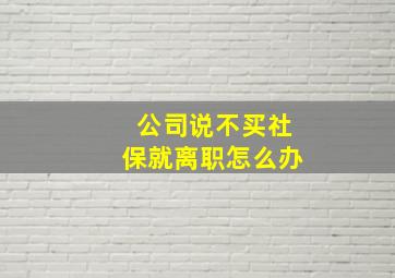 公司说不买社保就离职怎么办