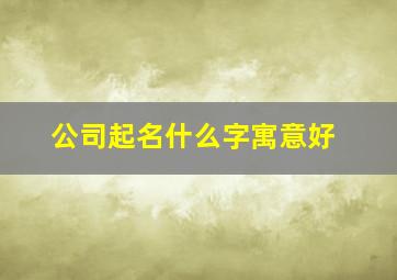 公司起名什么字寓意好