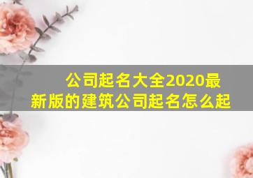 公司起名大全2020最新版的建筑公司起名怎么起