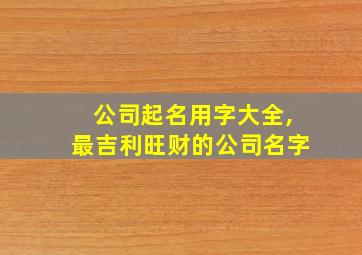 公司起名用字大全,最吉利旺财的公司名字