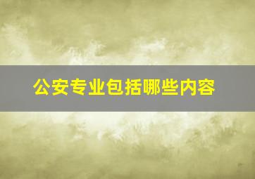 公安专业包括哪些内容