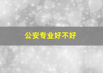 公安专业好不好