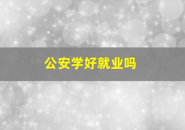 公安学好就业吗