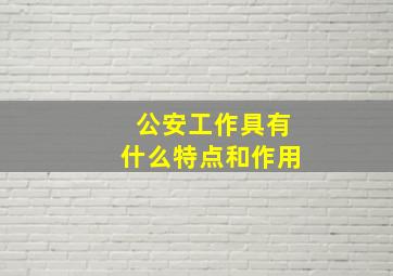 公安工作具有什么特点和作用