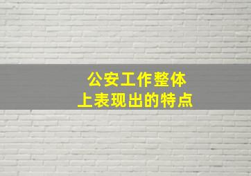 公安工作整体上表现出的特点