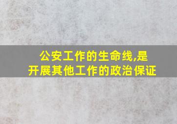 公安工作的生命线,是开展其他工作的政治保证