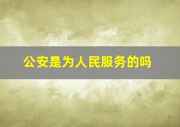 公安是为人民服务的吗