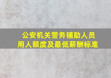 公安机关警务辅助人员用人额度及最低薪酬标准