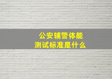 公安辅警体能测试标准是什么