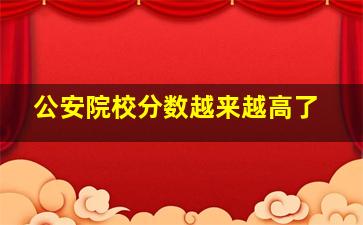 公安院校分数越来越高了