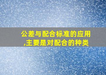 公差与配合标准的应用,主要是对配合的种类