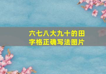 六七八大九十的田字格正确写法图片