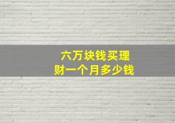 六万块钱买理财一个月多少钱